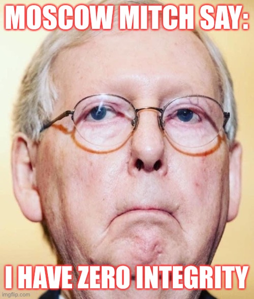 The Hypocrisy of Moscow Mitch McConnell | MOSCOW MITCH SAY:; I HAVE ZERO INTEGRITY | image tagged in mitch mcconnell,hypocrisy,donald trump,con man,republicans,crooked politicians | made w/ Imgflip meme maker