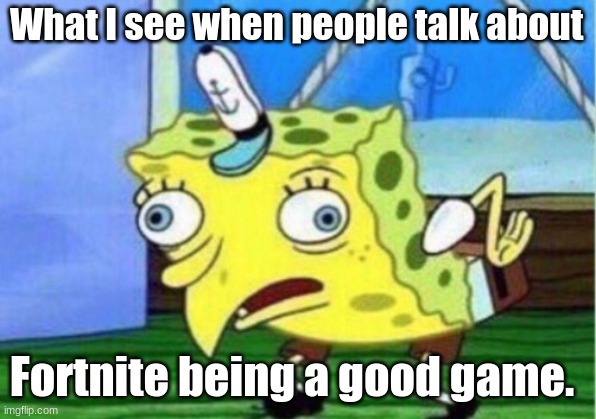 What I see when people talk about Fortnite being a good game. | image tagged in memes,mocking spongebob | made w/ Imgflip meme maker