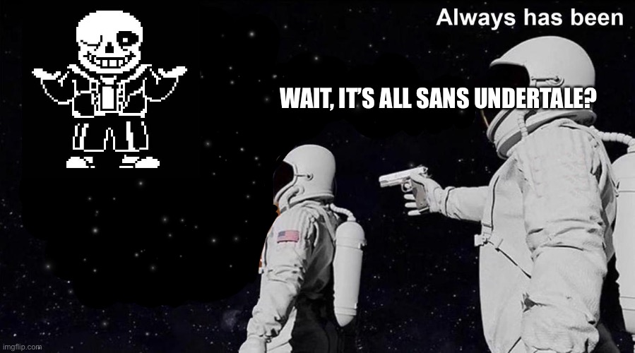 Always Has Been | WAIT, IT’S ALL SANS UNDERTALE? | image tagged in always has been | made w/ Imgflip meme maker