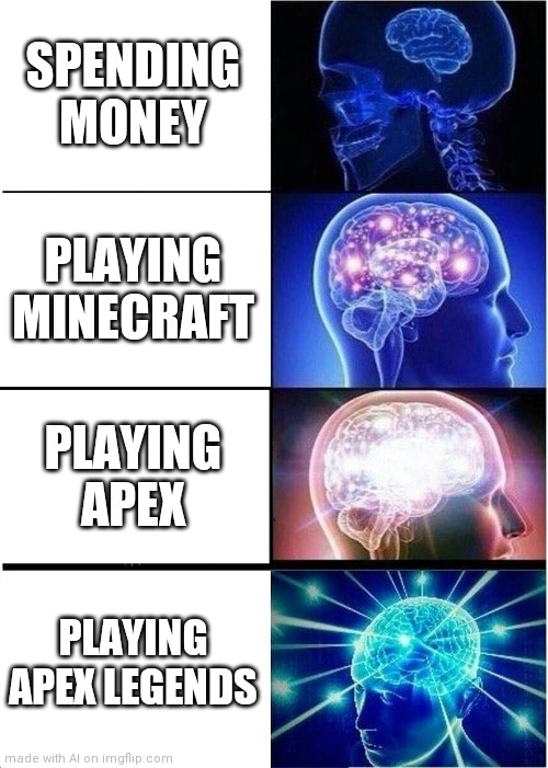 Y-you said apex twice. | SPENDING MONEY; PLAYING MINECRAFT; PLAYING APEX; PLAYING APEX LEGENDS | image tagged in memes,expanding brain,ai | made w/ Imgflip meme maker