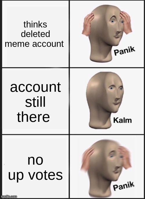 Panik Kalm Panik | thinks deleted meme account; account still there; no up votes | image tagged in memes,panik kalm panik | made w/ Imgflip meme maker