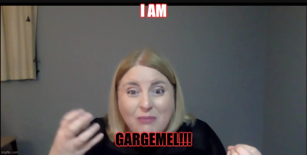 I AM GARGEMEL!!! | I AM; GARGEMEL!!! | image tagged in funny memes,lol so funny | made w/ Imgflip meme maker