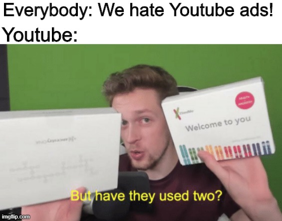 Double ads! | Everybody: We hate Youtube ads! Youtube: | image tagged in memes,funny,youtube,ads,annoying | made w/ Imgflip meme maker