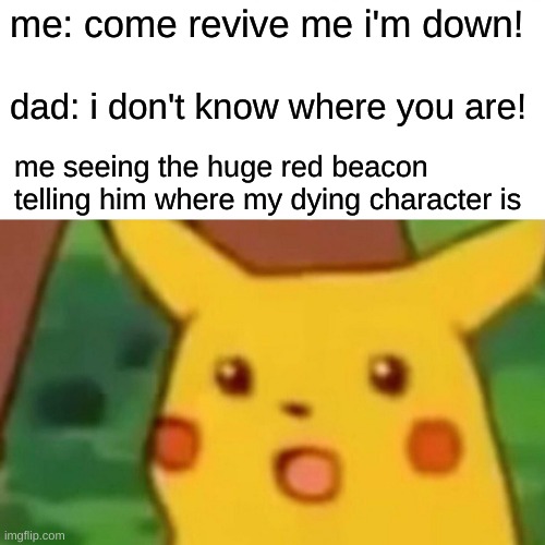are you blind!?!? | me: come revive me i'm down! dad: i don't know where you are! me seeing the huge red beacon telling him where my dying character is | image tagged in memes,surprised pikachu,fps,video games,games | made w/ Imgflip meme maker