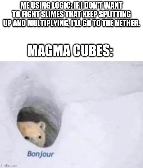 Magma cubes and slimes, Minecraft's cloners | ME USING LOGIC: IF I DON'T WANT TO FIGHT SLIMES THAT KEEP SPLITTING UP AND MULTIPLYING, I'LL GO TO THE NETHER. MAGMA CUBES: | image tagged in bonjour,minecraft,gaming,slime | made w/ Imgflip meme maker