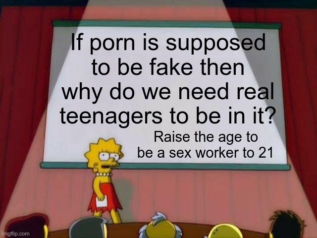 Raise The Age | If porn is supposed to be fake then why do we need real teenagers to be in it? Raise the age to be a sex worker to 21 | image tagged in lisa simpson's presentation | made w/ Imgflip meme maker
