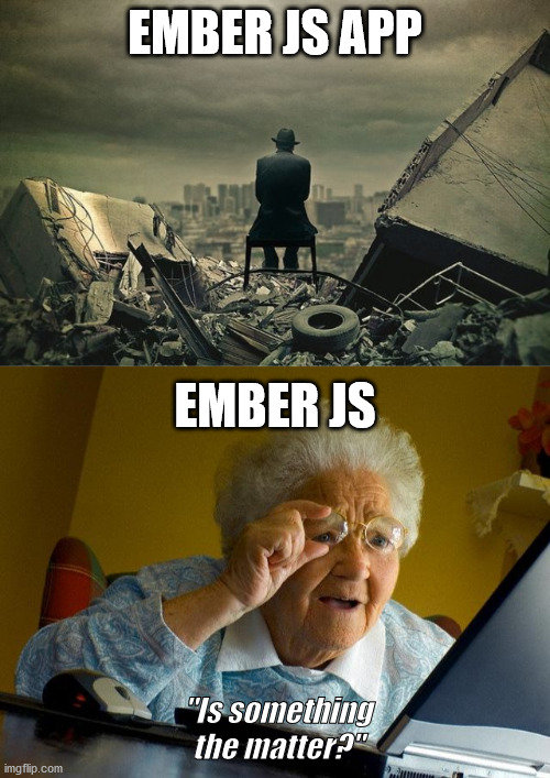 emberjs error messages | EMBER JS APP; EMBER JS; "Is something the matter?" | image tagged in memes,grandma finds the internet,end of the world | made w/ Imgflip meme maker