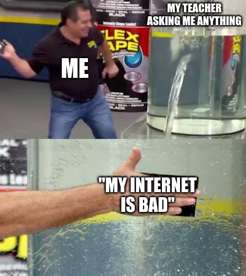 Me everyday | MY TEACHER ASKING ME ANYTHING; ME; "MY INTERNET IS BAD" | image tagged in flex tape,school,online school | made w/ Imgflip meme maker