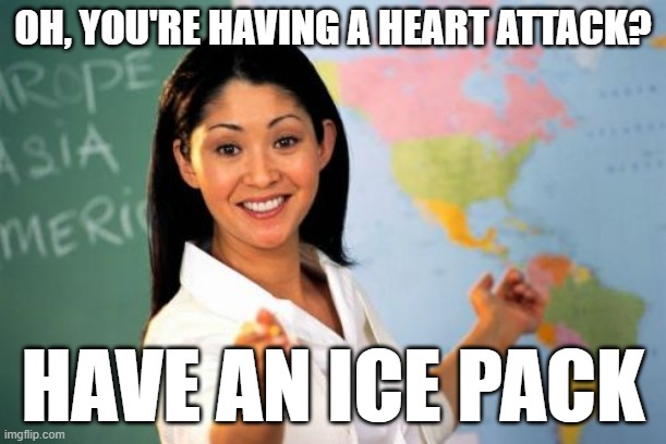 In the UK, this is every school | OH, YOU'RE HAVING A HEART ATTACK? HAVE AN ICE PACK | image tagged in memes,unhelpful high school teacher | made w/ Imgflip meme maker