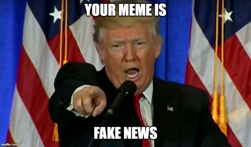 Trump Fake News  | YOUR MEME IS FAKE NEWS | image tagged in trump fake news | made w/ Imgflip meme maker