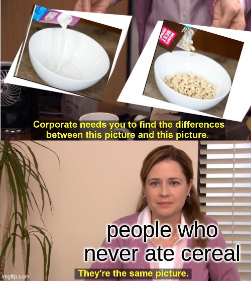 They're The Same Picture | people who never ate cereal | image tagged in memes,they're the same picture | made w/ Imgflip meme maker