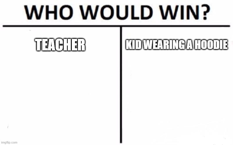 yes | TEACHER; KID WEARING A HOODIE | image tagged in memes,who would win | made w/ Imgflip meme maker