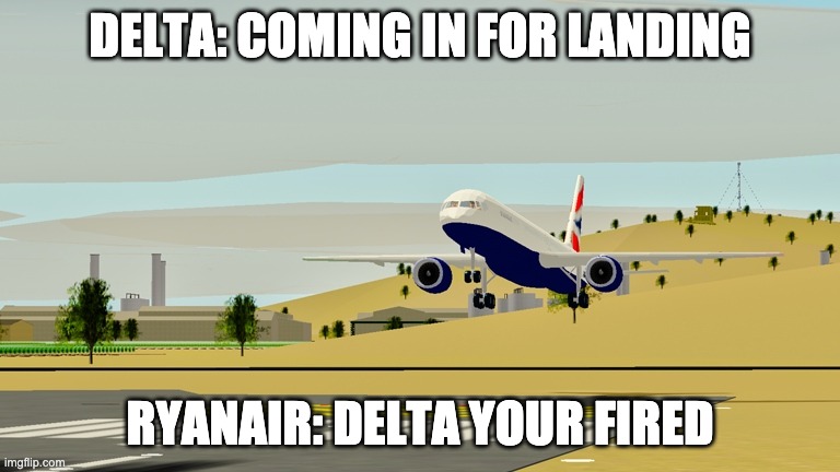 Delta Landing in PTFS | DELTA: COMING IN FOR LANDING; RYANAIR: DELTA YOUR FIRED | image tagged in delta landing in ptfs | made w/ Imgflip meme maker
