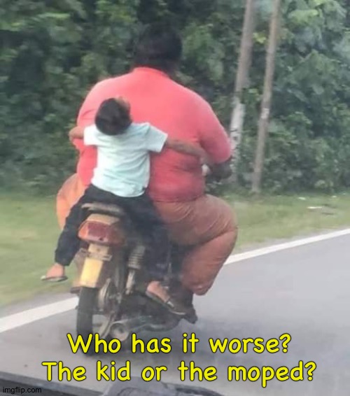 Who has it worse?
The kid or the moped? | image tagged in motorcycles | made w/ Imgflip meme maker