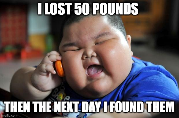Fat kid | I LOST 50 POUNDS; THEN THE NEXT DAY I FOUND THEM | image tagged in fat asian kid | made w/ Imgflip meme maker