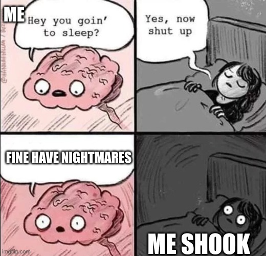waking up brain | ME; FINE HAVE NIGHTMARES; ME SHOOK | image tagged in waking up brain | made w/ Imgflip meme maker
