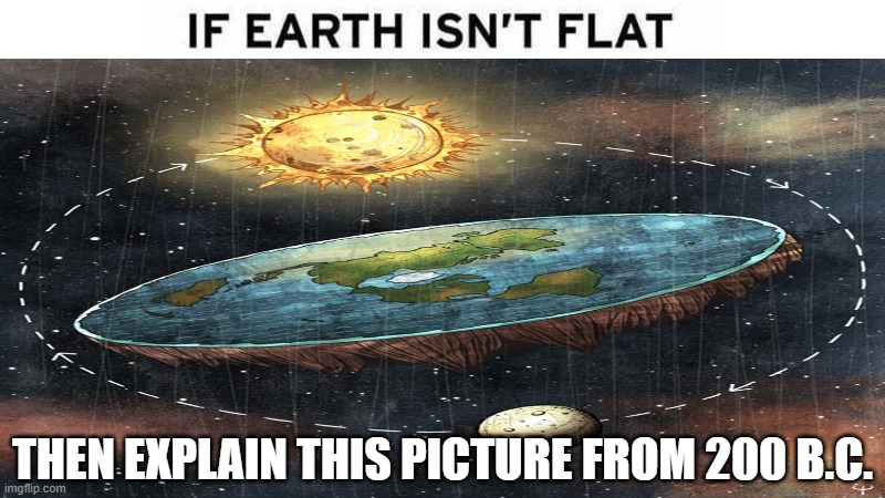 EXPLAIN | THEN EXPLAIN THIS PICTURE FROM 200 B.C. | image tagged in cool,flat earth | made w/ Imgflip meme maker