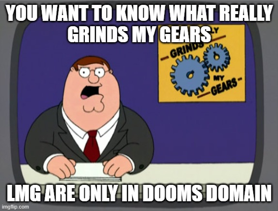 Peter Griffin News Meme | YOU WANT TO KNOW WHAT REALLY
GRINDS MY GEARS; LMG ARE ONLY IN DOOMS DOMAIN | image tagged in memes,peter griffin news | made w/ Imgflip meme maker