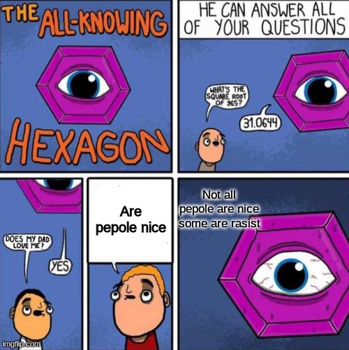 All knowing hexagon (ORIGINAL) | Not all pepole are nice some are rasist; Are pepole nice | image tagged in all knowing hexagon original,all knowing hexagon | made w/ Imgflip meme maker