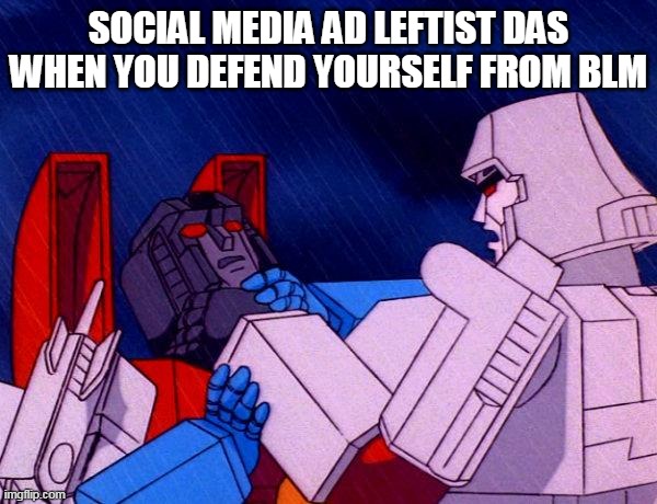 Transformers Megatron and Starscream | SOCIAL MEDIA AD LEFTIST DAS WHEN YOU DEFEND YOURSELF FROM BLM | image tagged in transformers megatron and starscream | made w/ Imgflip meme maker
