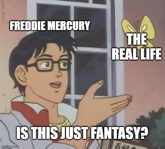 Is This A Pigeon Meme | FREDDIE MERCURY; THE REAL LIFE; IS THIS JUST FANTASY? | image tagged in memes,is this a pigeon | made w/ Imgflip meme maker