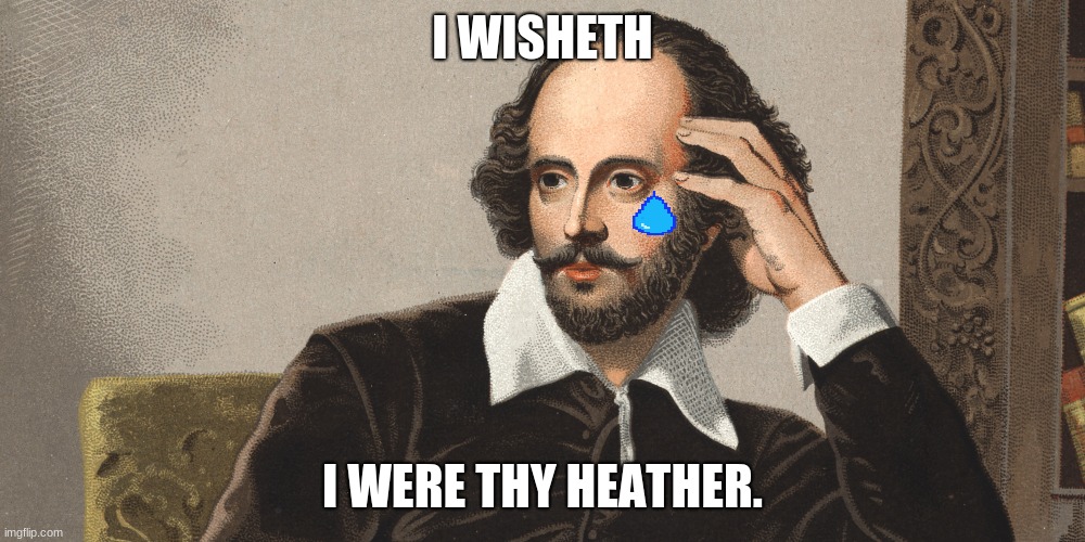 Hey Girl Shakespeare |  I WISHETH; I WERE THY HEATHER. | image tagged in hey girl shakespeare | made w/ Imgflip meme maker