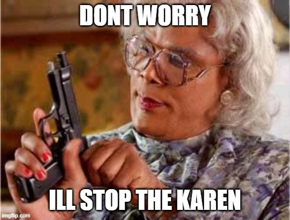 Madea with Gun | DONT WORRY ILL STOP THE KAREN | image tagged in madea with gun | made w/ Imgflip meme maker