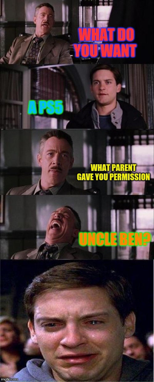 Peter Parker Cry | WHAT DO YOU WANT; A PS5; WHAT PARENT GAVE YOU PERMISSION; UNCLE BEN? | image tagged in memes,peter parker cry | made w/ Imgflip meme maker