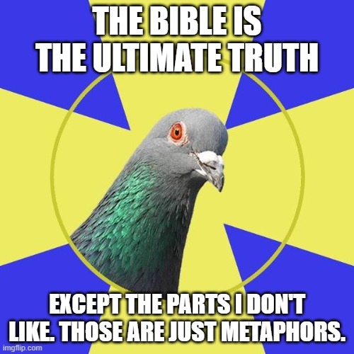 religion pigeon | THE BIBLE IS THE ULTIMATE TRUTH; EXCEPT THE PARTS I DON'T LIKE. THOSE ARE JUST METAPHORS. | image tagged in religion pigeon | made w/ Imgflip meme maker