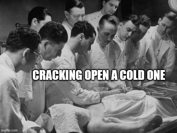 Cracking open a cold one | CRACKING OPEN A COLD ONE | image tagged in cracking open a cold one | made w/ Imgflip meme maker