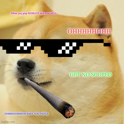 Doge | When you play ROBLOX and your MLG; OHHHHHHHH; GET NO SCOPED; OHHHHHHHHHHH BABY YOU TRIPLE | image tagged in memes,doge | made w/ Imgflip meme maker