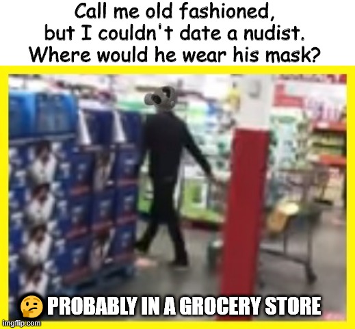 JUST A THOUGHT | Call me old fashioned, but I couldn't date a nudist. Where would he wear his mask? 🤔PROBABLY IN A GROCERY STORE | image tagged in dating,old fashioned,random useless fact of the day | made w/ Imgflip meme maker