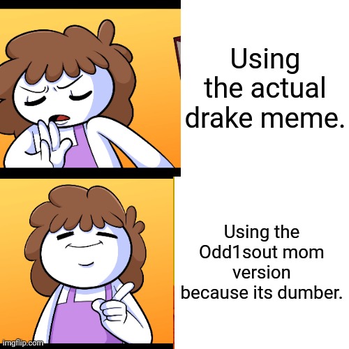 HAHAHAHAHA | Using the actual drake meme. Using the Odd1sout mom version because its dumber. | image tagged in theodd1sout,hotline bling | made w/ Imgflip meme maker