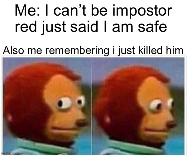 Only me? Okay | Me: I can’t be impostor red just said I am safe; Also me remembering i just killed him | image tagged in memes,monkey puppet | made w/ Imgflip meme maker