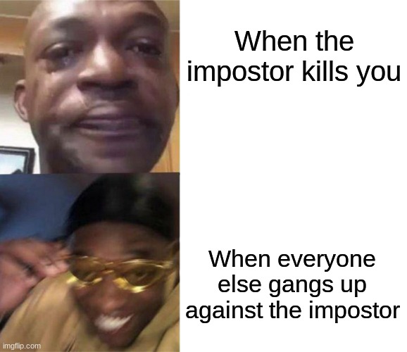 Black Guy Crying and Black Guy Laughing | When the impostor kills you; When everyone else gangs up against the impostor | image tagged in black guy crying and black guy laughing | made w/ Imgflip meme maker