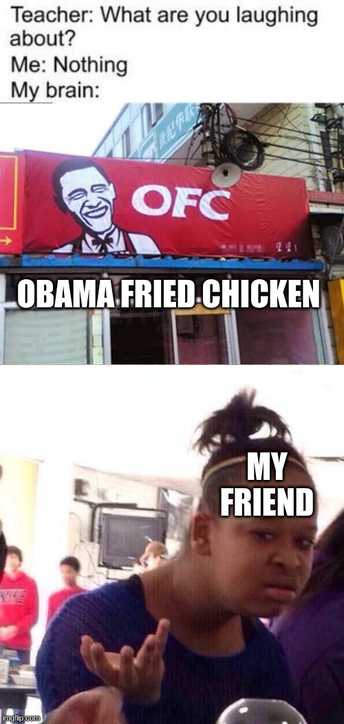 OFC! What? | OBAMA FRIED CHICKEN; MY FRIEND | image tagged in teacher what are you laughing at,kfc | made w/ Imgflip meme maker