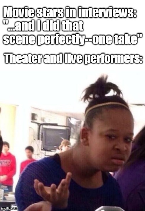 ..Or Nah? | Movie stars in interviews: 
"...and I did that scene perfectly--one take"; Theater and live performers: | image tagged in or nah | made w/ Imgflip meme maker