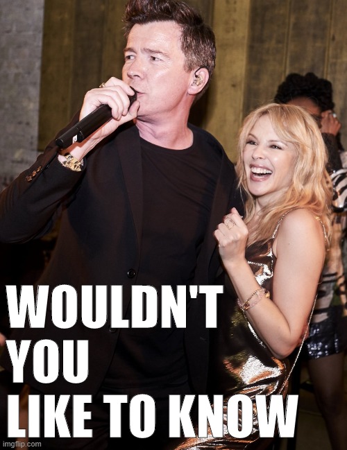 is this Kylie and Rick? | WOULDN'T YOU LIKE TO KNOW | image tagged in kylie rick astley,rick astley,celebs,singers,celebrities,singing | made w/ Imgflip meme maker