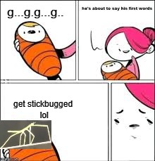 He's about to say his first words | g...g.g...g.. get stickbugged
 lol | image tagged in he's about to say his first words | made w/ Imgflip meme maker