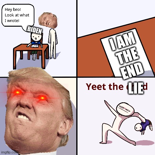 BIDEN; I AM
THE
END; LIE | image tagged in yeet the child,political meme | made w/ Imgflip meme maker