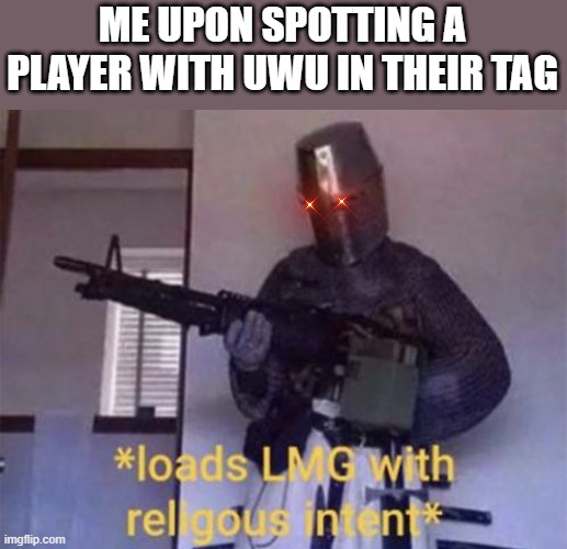 You have forfeited your gaming privilege | ME UPON SPOTTING A PLAYER WITH UWU IN THEIR TAG | image tagged in loads lmg with religious intent | made w/ Imgflip meme maker