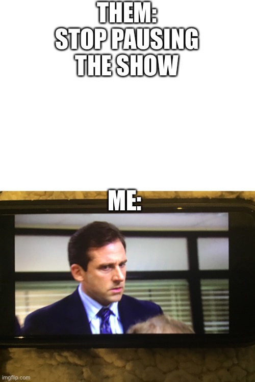 THEM: STOP PAUSING THE SHOW; ME: | image tagged in michael scott don't softly | made w/ Imgflip meme maker