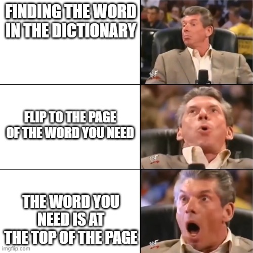 Orgasming judger | FINDING THE WORD IN THE DICTIONARY; FLIP TO THE PAGE OF THE WORD YOU NEED; THE WORD YOU NEED IS AT THE TOP OF THE PAGE | image tagged in orgasming judger | made w/ Imgflip meme maker