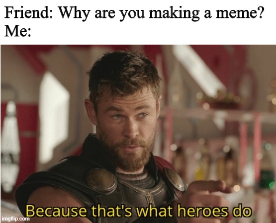 Heroes meme | Friend: Why are you making a meme?
Me: | image tagged in that s what heroes do | made w/ Imgflip meme maker