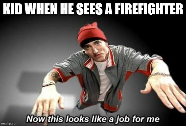 memes i wacth when im the imposter | KID WHEN HE SEES A FIREFIGHTER | image tagged in now this looks like a job for me | made w/ Imgflip meme maker