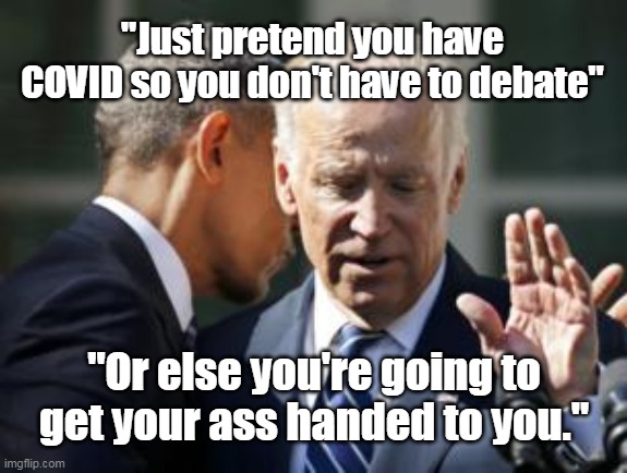 Biden gets COVID | "Just pretend you have COVID so you don't have to debate"; "Or else you're going to get your ass handed to you." | image tagged in biden,debate,covid | made w/ Imgflip meme maker