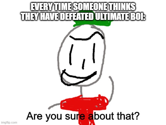 he is pretty strong. | EVERY TIME SOMEONE THINKS THEY HAVE DEFEATED ULTIMATE BOI: | image tagged in ultimate boi says are you sure about that,ocs,ultimate boi,are you sure about that cena | made w/ Imgflip meme maker