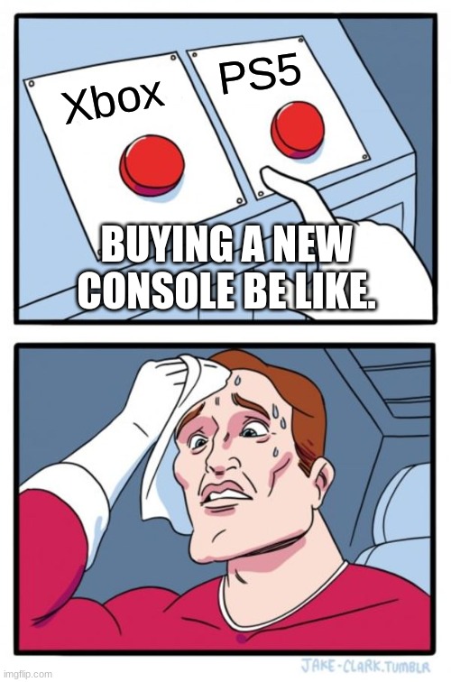 Two Buttons | PS5; Xbox; BUYING A NEW CONSOLE BE LIKE. | image tagged in memes,two buttons | made w/ Imgflip meme maker
