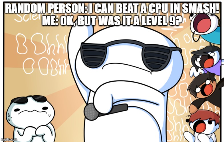 Unfortunately, this hasn't happened for me.... | RANDOM PERSON: I CAN BEAT A CPU IN SMASH!
ME: OK, BUT WAS IT A LEVEL 9? | image tagged in theodd1sout get rekt harder,super smash bros,cpu,rekt | made w/ Imgflip meme maker