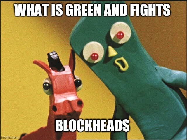 Gumby  | WHAT IS GREEN AND FIGHTS BLOCKHEADS | image tagged in gumby | made w/ Imgflip meme maker